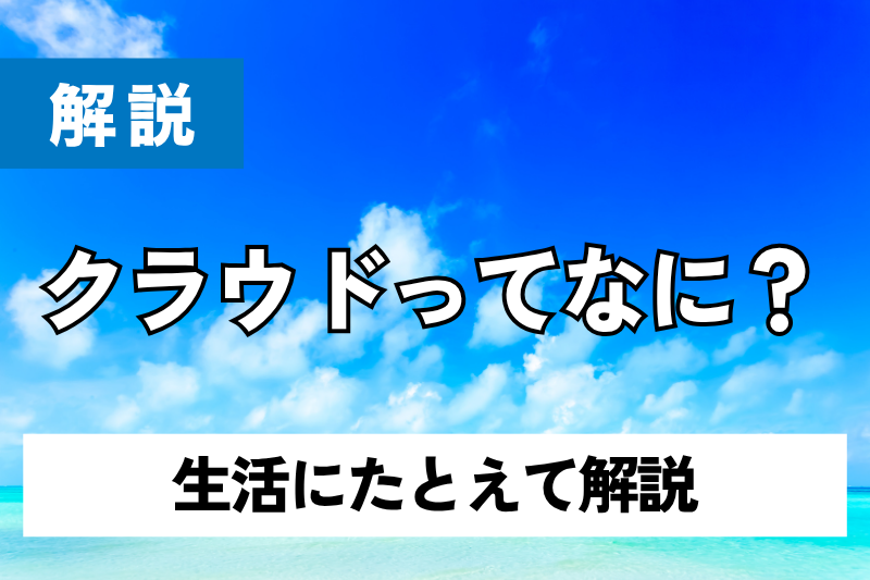 クラウドって空にあるの？生活にたとえて解説