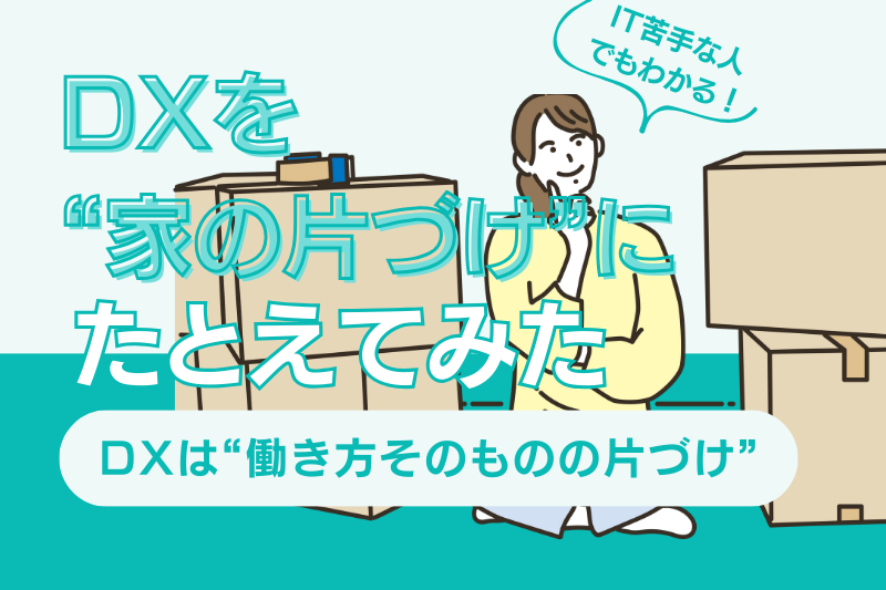 IT苦手な社員でもわかる！DXを“家の片づけ”にたとえてみた