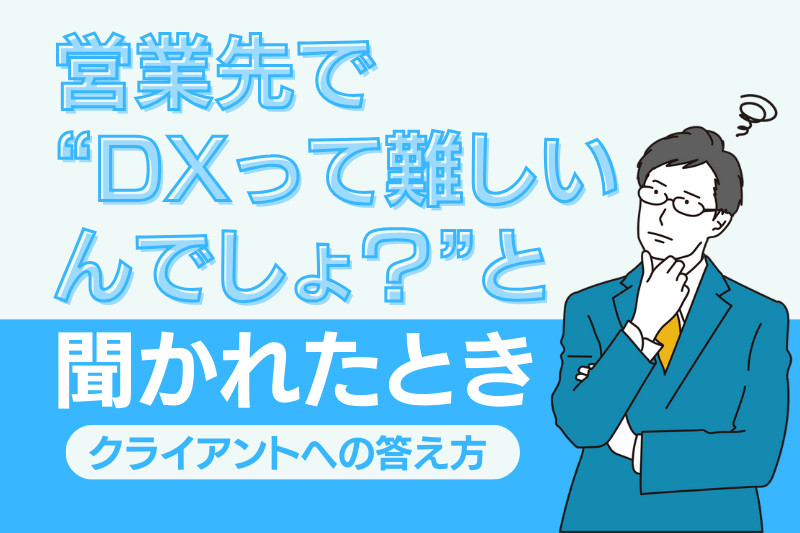 営業先で“DXって難しいんでしょ?”と聞かれたときの答え方