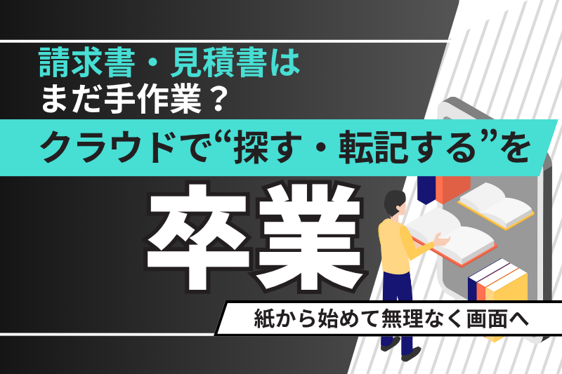請求書・見積書はまだ手作業?クラウドで“探す・転記する”を卒業