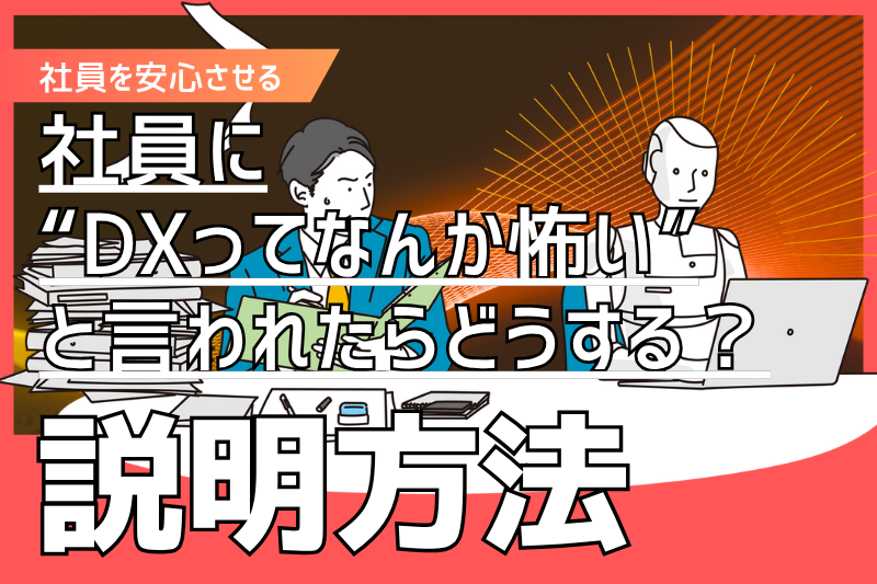 社員に“DXってなんか怖い”と言われたらどうする?安心させる説明法