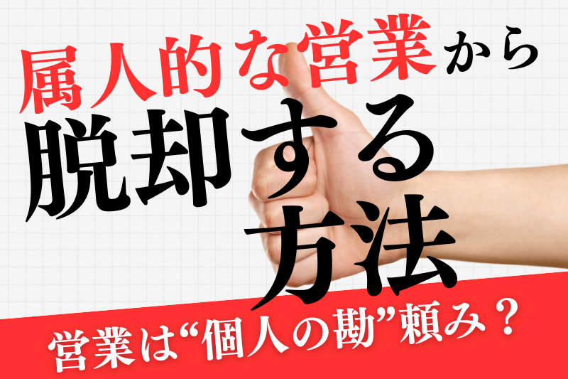 営業は“個人の勘”頼み？属人的な営業から脱却する方法