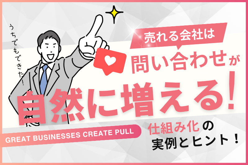売れる会社は問い合わせが自然に増える。仕組み化のヒント