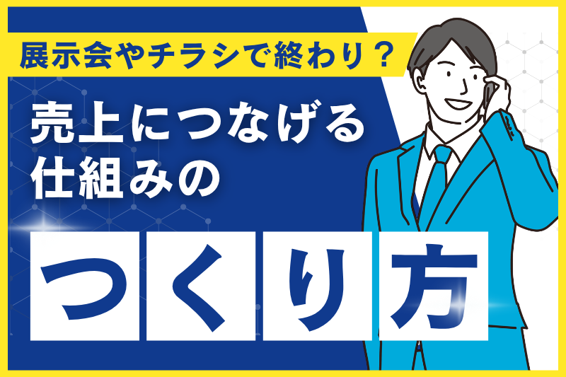 展示会やチラシで終わり？“売上につなげる仕組み”のつくり方