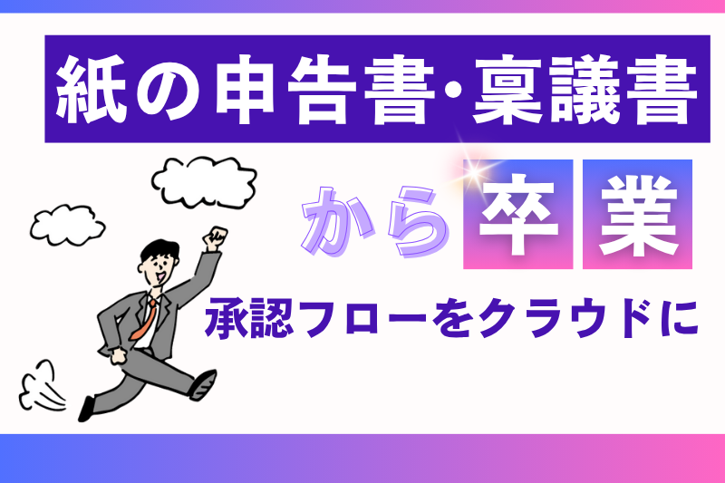 紙の申請書・稟議書から卒業！承認フローをクラウドに