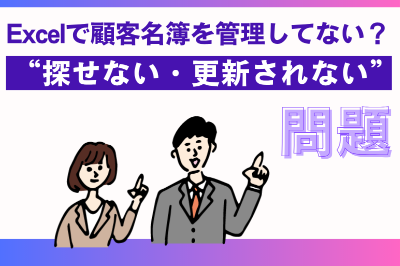Excelで顧客名簿を管理してない?“探せない・更新されない”問題