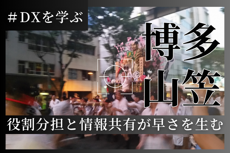博多山笠に学ぶDX：役割分担と情報共有が早さを生む