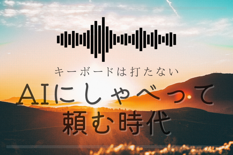 「パソコンで文字打つの苦手」な人こそAIにしゃべって頼む時代