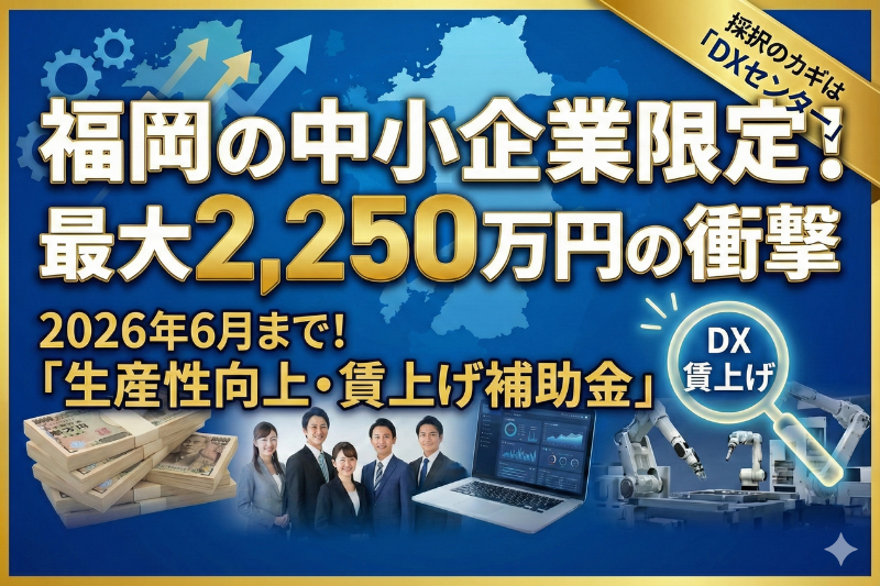 最大2,250万円！？福岡県「生産性向上・賃上げ補助金」の正体